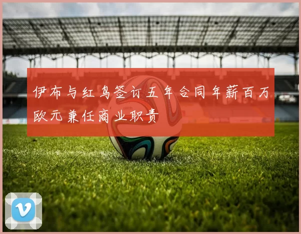 伊布与红鸟签订五年合同年薪百万欧元兼任商业职责