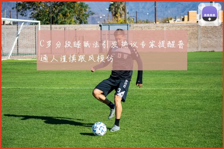 C罗分段睡眠法引发热议专家提醒普通人谨慎跟风模仿