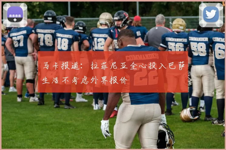 马卡报道：拉菲尼亚全心投入巴萨生活不考虑外界报价
