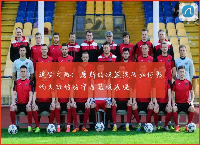 追梦之路：唐斯的投篮技巧如何影响文班的防守与篮板表现