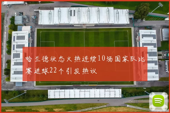 哈兰德状态火热连续10场国家队比赛进球22个引发热议