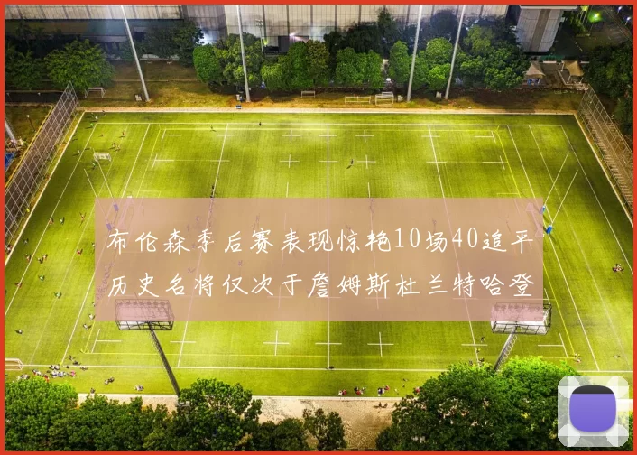 布伦森季后赛表现惊艳10场40追平历史名将仅次于詹姆斯杜兰特哈登